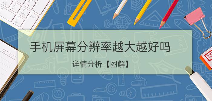 手机屏幕分辨率越大越好吗 详情分析【图解】